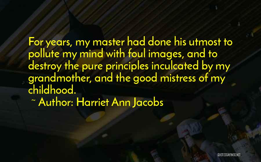 Harriet Ann Jacobs Quotes: For Years, My Master Had Done His Utmost To Pollute My Mind With Foul Images, And To Destroy The Pure