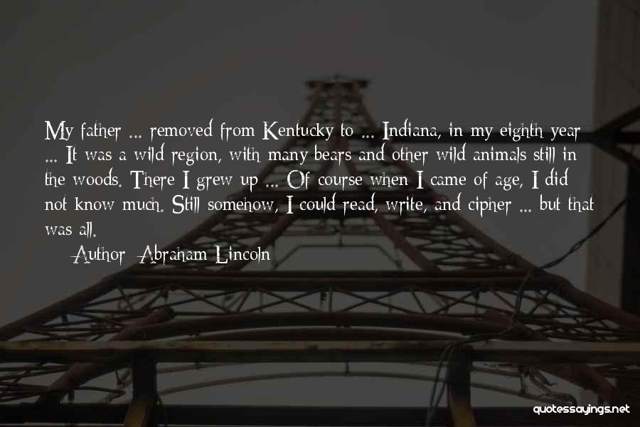 Abraham Lincoln Quotes: My Father ... Removed From Kentucky To ... Indiana, In My Eighth Year ... It Was A Wild Region, With