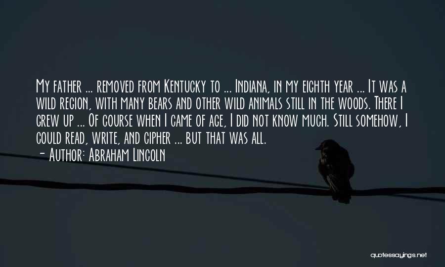 Abraham Lincoln Quotes: My Father ... Removed From Kentucky To ... Indiana, In My Eighth Year ... It Was A Wild Region, With