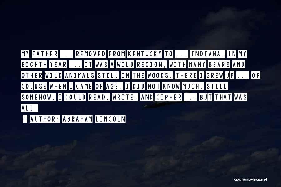 Abraham Lincoln Quotes: My Father ... Removed From Kentucky To ... Indiana, In My Eighth Year ... It Was A Wild Region, With