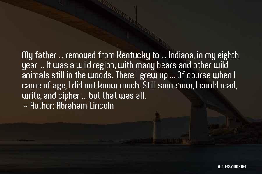 Abraham Lincoln Quotes: My Father ... Removed From Kentucky To ... Indiana, In My Eighth Year ... It Was A Wild Region, With