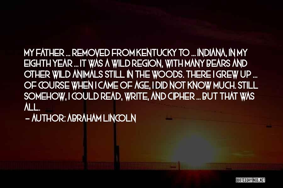 Abraham Lincoln Quotes: My Father ... Removed From Kentucky To ... Indiana, In My Eighth Year ... It Was A Wild Region, With