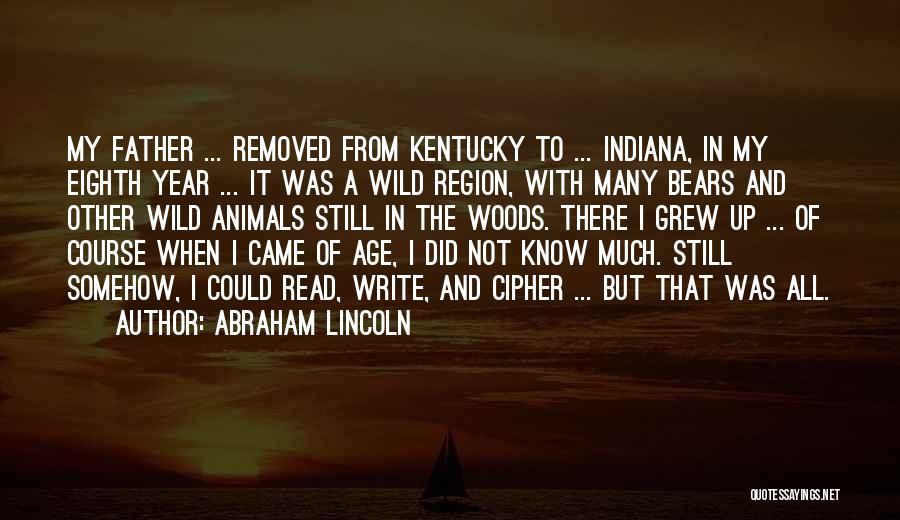 Abraham Lincoln Quotes: My Father ... Removed From Kentucky To ... Indiana, In My Eighth Year ... It Was A Wild Region, With