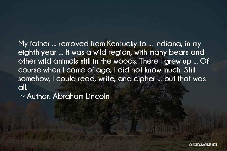 Abraham Lincoln Quotes: My Father ... Removed From Kentucky To ... Indiana, In My Eighth Year ... It Was A Wild Region, With