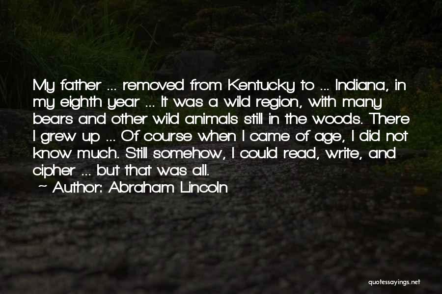 Abraham Lincoln Quotes: My Father ... Removed From Kentucky To ... Indiana, In My Eighth Year ... It Was A Wild Region, With