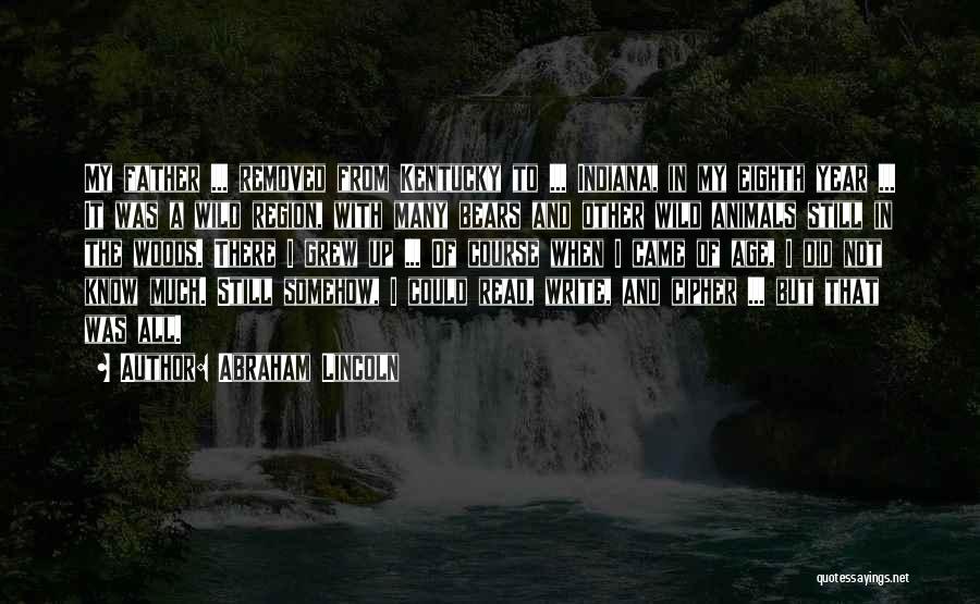 Abraham Lincoln Quotes: My Father ... Removed From Kentucky To ... Indiana, In My Eighth Year ... It Was A Wild Region, With