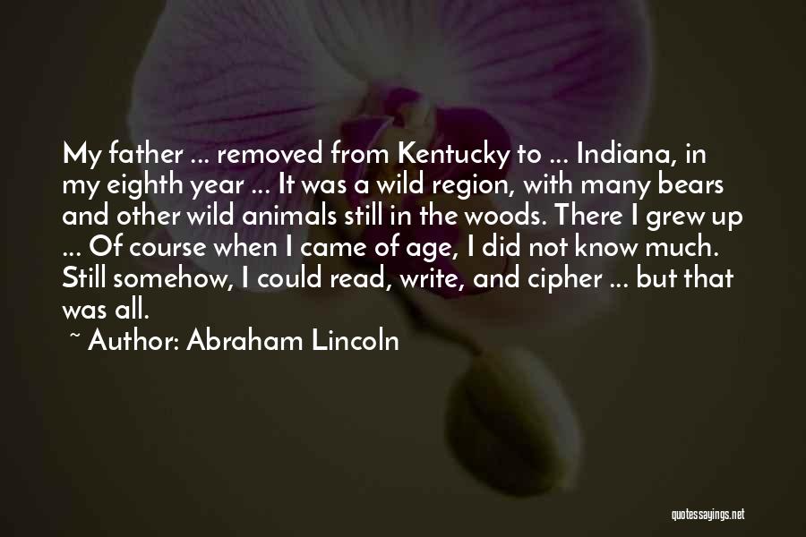 Abraham Lincoln Quotes: My Father ... Removed From Kentucky To ... Indiana, In My Eighth Year ... It Was A Wild Region, With