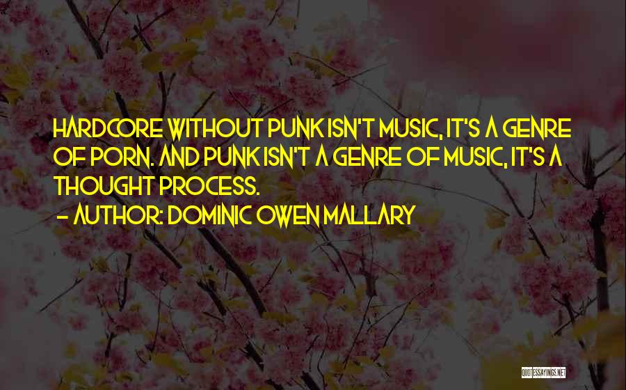 Dominic Owen Mallary Quotes: Hardcore Without Punk Isn't Music, It's A Genre Of Porn. And Punk Isn't A Genre Of Music, It's A Thought