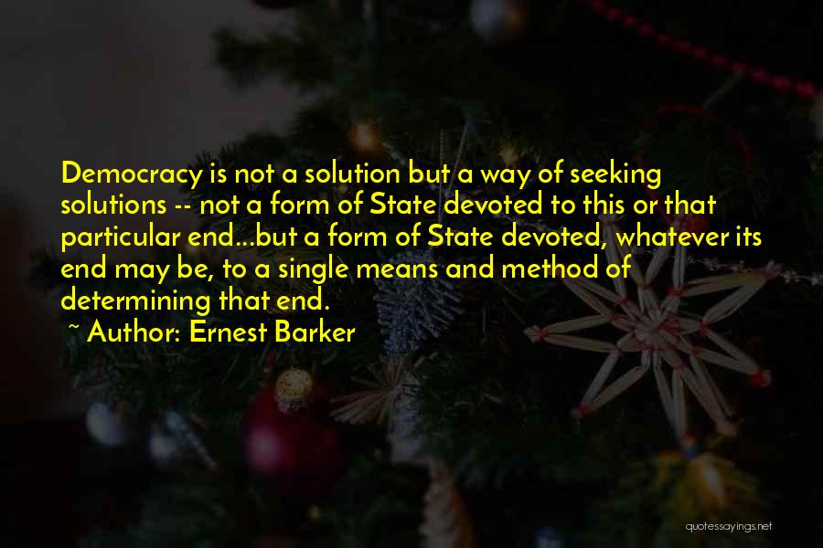 Ernest Barker Quotes: Democracy Is Not A Solution But A Way Of Seeking Solutions -- Not A Form Of State Devoted To This