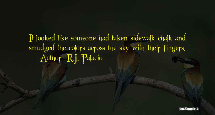 R.J. Palacio Quotes: It Looked Like Someone Had Taken Sidewalk Chalk And Smudged The Colors Across The Sky With Their Fingers.