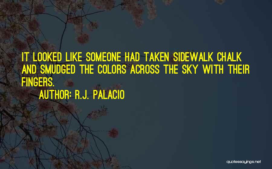 R.J. Palacio Quotes: It Looked Like Someone Had Taken Sidewalk Chalk And Smudged The Colors Across The Sky With Their Fingers.