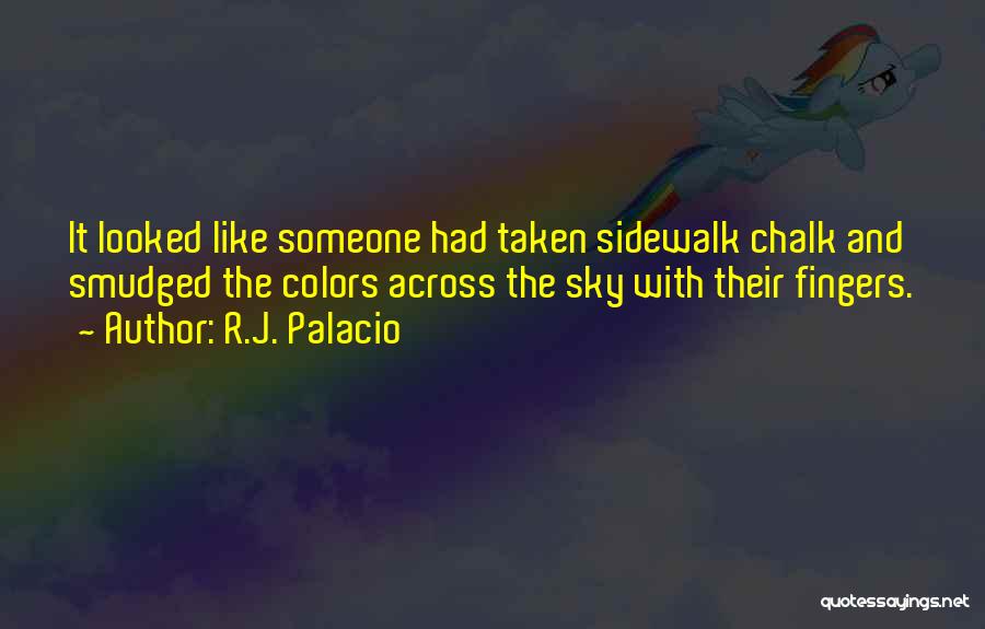 R.J. Palacio Quotes: It Looked Like Someone Had Taken Sidewalk Chalk And Smudged The Colors Across The Sky With Their Fingers.