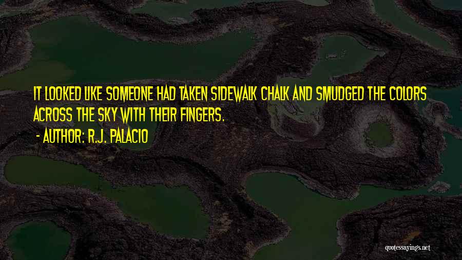 R.J. Palacio Quotes: It Looked Like Someone Had Taken Sidewalk Chalk And Smudged The Colors Across The Sky With Their Fingers.