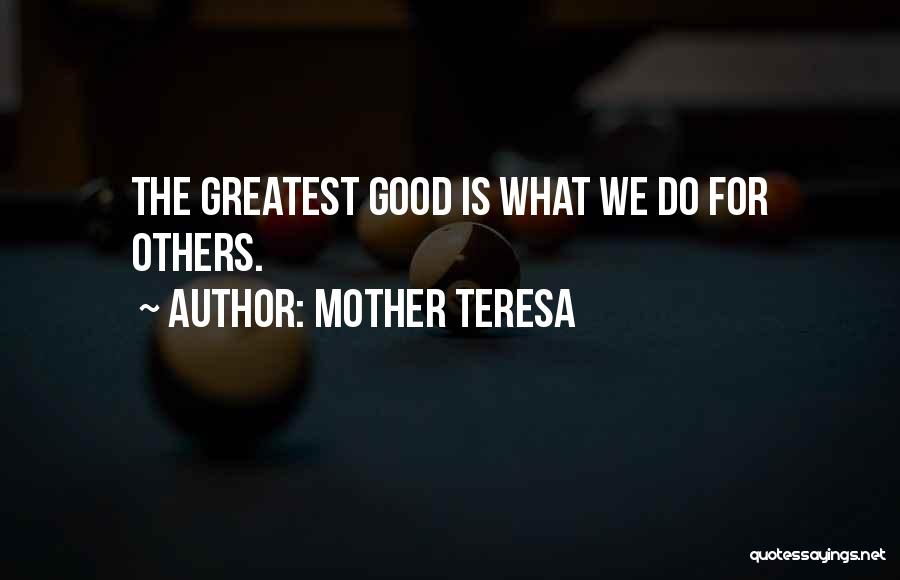 Mother Teresa Quotes: The Greatest Good Is What We Do For Others.