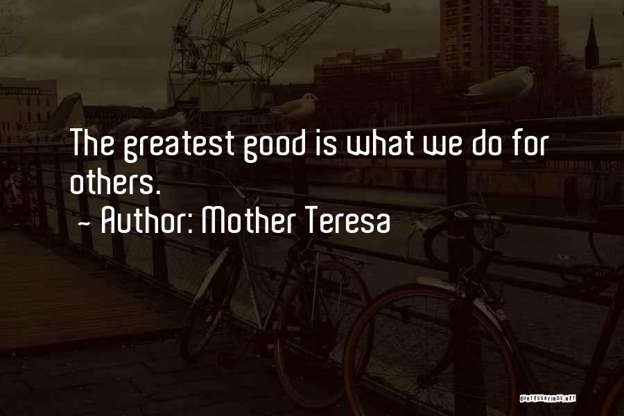 Mother Teresa Quotes: The Greatest Good Is What We Do For Others.