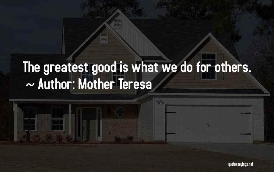 Mother Teresa Quotes: The Greatest Good Is What We Do For Others.