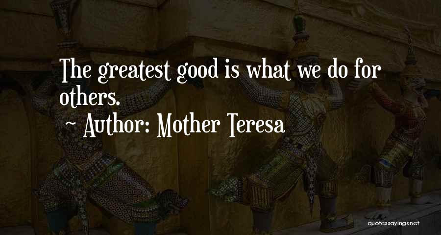 Mother Teresa Quotes: The Greatest Good Is What We Do For Others.
