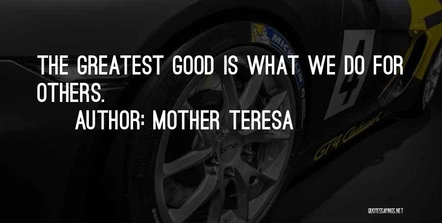 Mother Teresa Quotes: The Greatest Good Is What We Do For Others.