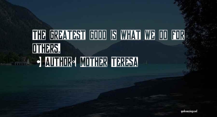 Mother Teresa Quotes: The Greatest Good Is What We Do For Others.