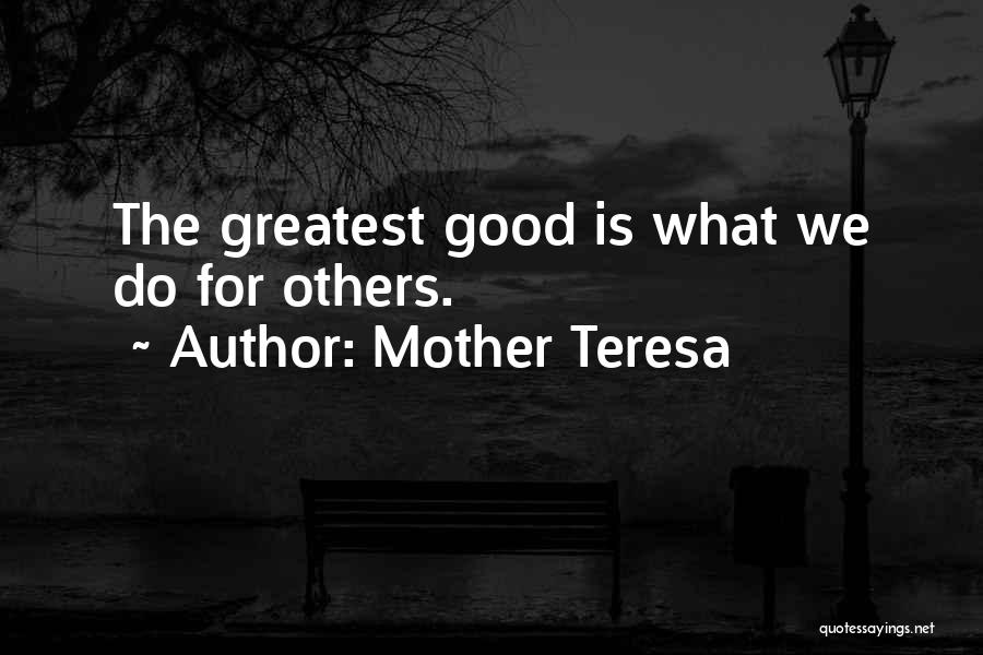 Mother Teresa Quotes: The Greatest Good Is What We Do For Others.