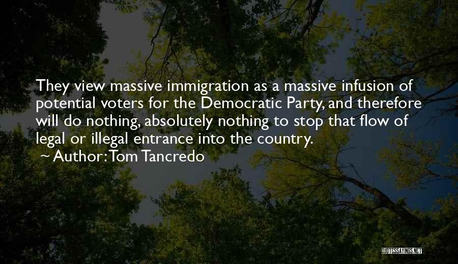 Tom Tancredo Quotes: They View Massive Immigration As A Massive Infusion Of Potential Voters For The Democratic Party, And Therefore Will Do Nothing,