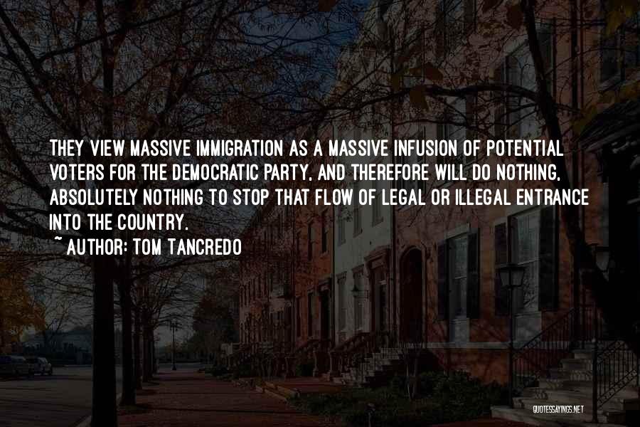 Tom Tancredo Quotes: They View Massive Immigration As A Massive Infusion Of Potential Voters For The Democratic Party, And Therefore Will Do Nothing,