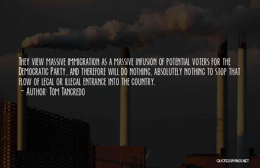 Tom Tancredo Quotes: They View Massive Immigration As A Massive Infusion Of Potential Voters For The Democratic Party, And Therefore Will Do Nothing,