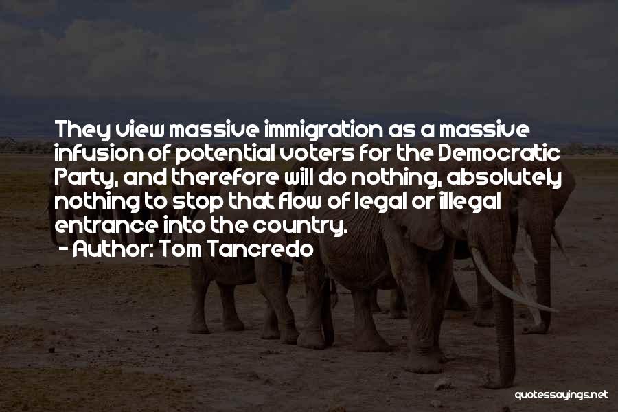 Tom Tancredo Quotes: They View Massive Immigration As A Massive Infusion Of Potential Voters For The Democratic Party, And Therefore Will Do Nothing,