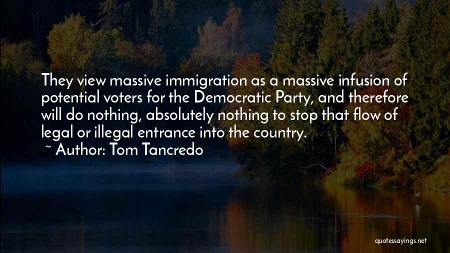 Tom Tancredo Quotes: They View Massive Immigration As A Massive Infusion Of Potential Voters For The Democratic Party, And Therefore Will Do Nothing,