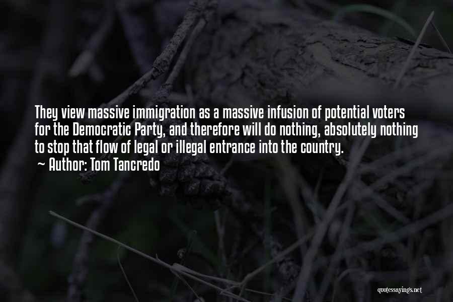 Tom Tancredo Quotes: They View Massive Immigration As A Massive Infusion Of Potential Voters For The Democratic Party, And Therefore Will Do Nothing,