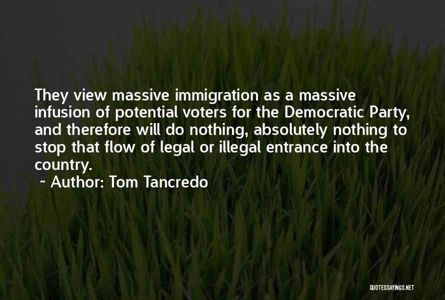 Tom Tancredo Quotes: They View Massive Immigration As A Massive Infusion Of Potential Voters For The Democratic Party, And Therefore Will Do Nothing,