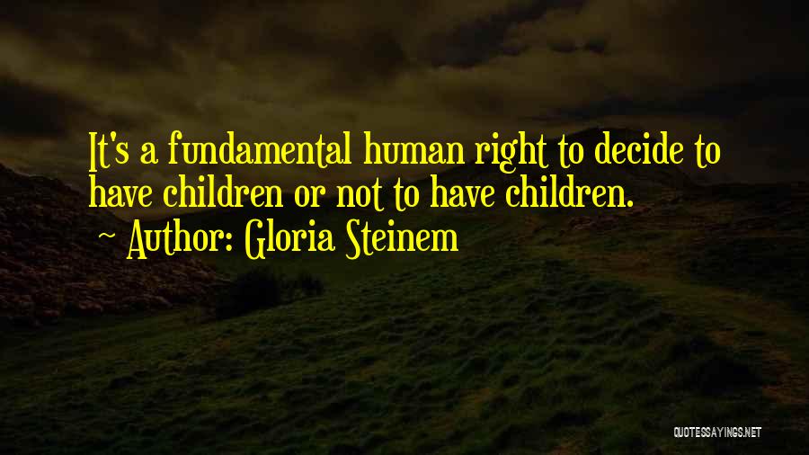 Gloria Steinem Quotes: It's A Fundamental Human Right To Decide To Have Children Or Not To Have Children.