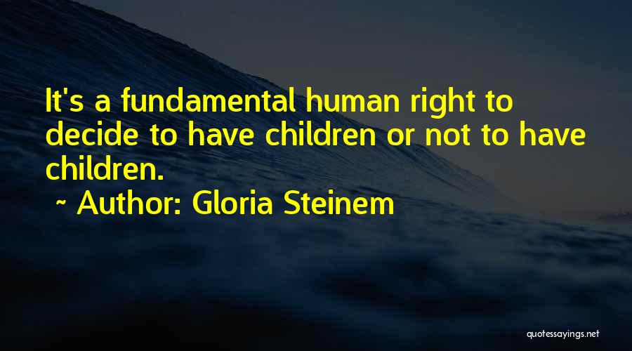 Gloria Steinem Quotes: It's A Fundamental Human Right To Decide To Have Children Or Not To Have Children.