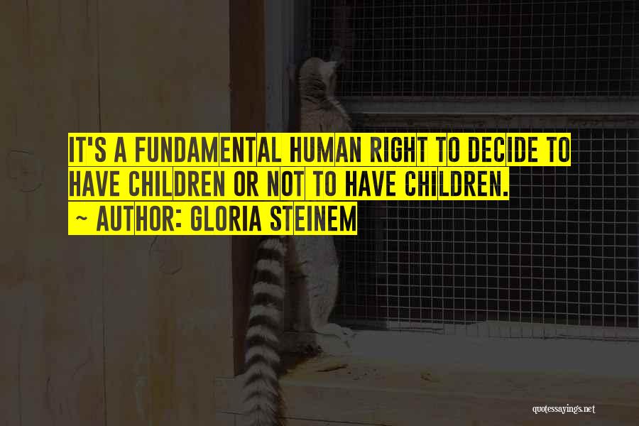 Gloria Steinem Quotes: It's A Fundamental Human Right To Decide To Have Children Or Not To Have Children.