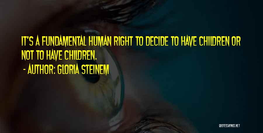 Gloria Steinem Quotes: It's A Fundamental Human Right To Decide To Have Children Or Not To Have Children.