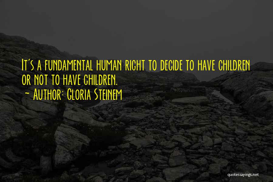 Gloria Steinem Quotes: It's A Fundamental Human Right To Decide To Have Children Or Not To Have Children.