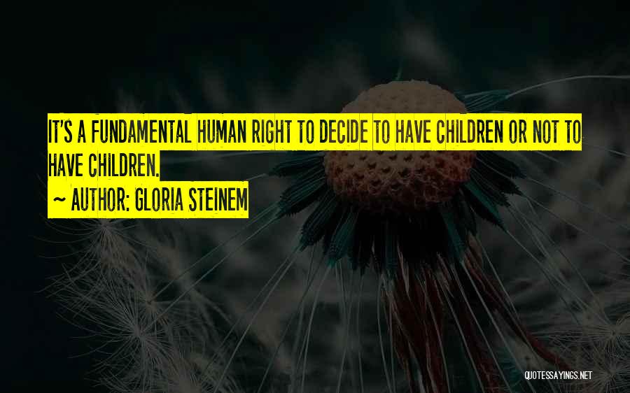 Gloria Steinem Quotes: It's A Fundamental Human Right To Decide To Have Children Or Not To Have Children.