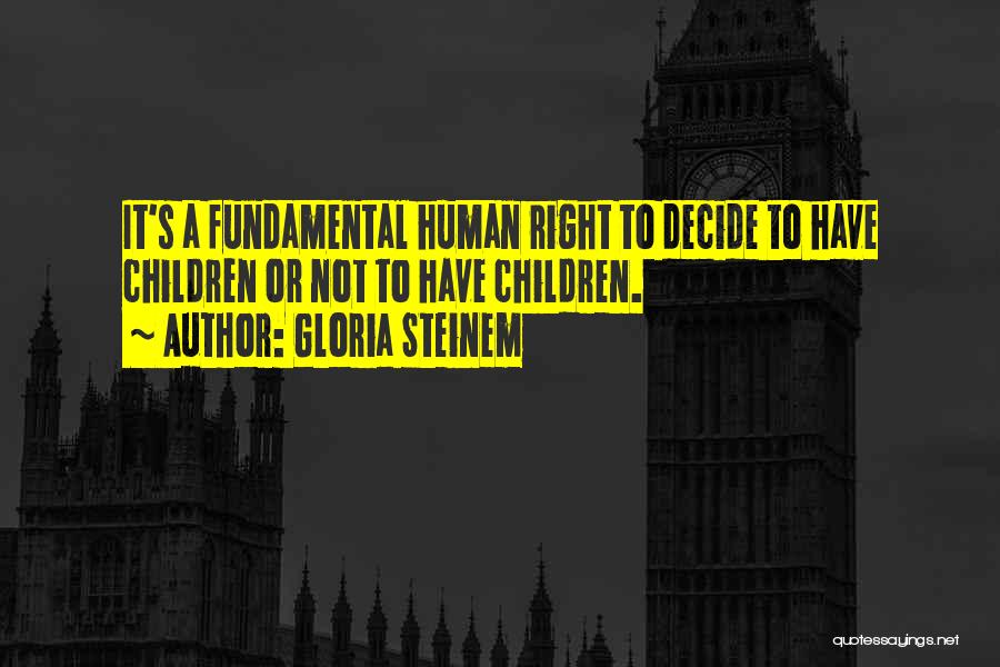 Gloria Steinem Quotes: It's A Fundamental Human Right To Decide To Have Children Or Not To Have Children.