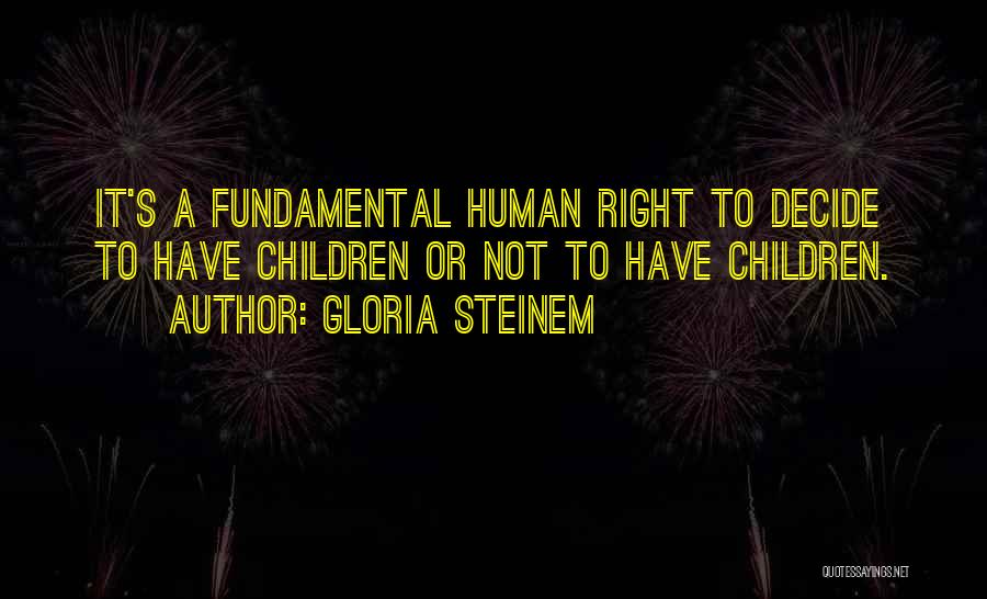 Gloria Steinem Quotes: It's A Fundamental Human Right To Decide To Have Children Or Not To Have Children.