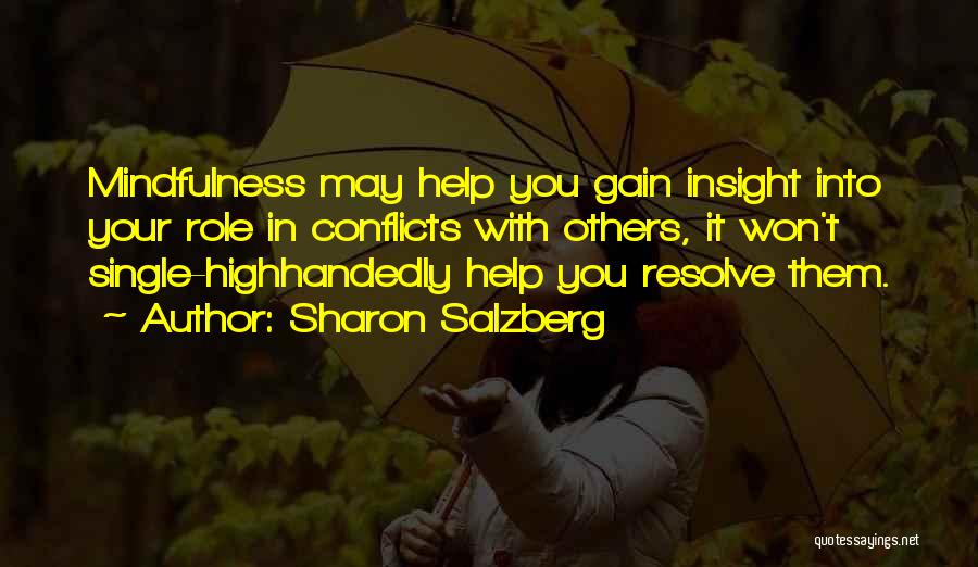 Sharon Salzberg Quotes: Mindfulness May Help You Gain Insight Into Your Role In Conflicts With Others, It Won't Single-highhandedly Help You Resolve Them.