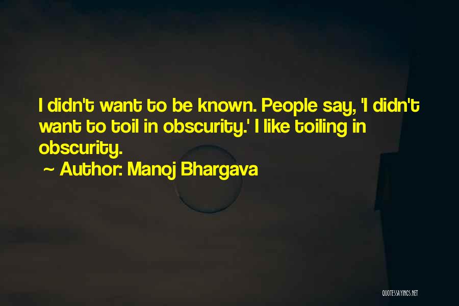 Manoj Bhargava Quotes: I Didn't Want To Be Known. People Say, 'i Didn't Want To Toil In Obscurity.' I Like Toiling In Obscurity.