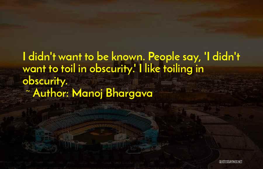 Manoj Bhargava Quotes: I Didn't Want To Be Known. People Say, 'i Didn't Want To Toil In Obscurity.' I Like Toiling In Obscurity.