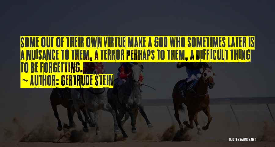 Gertrude Stein Quotes: Some Out Of Their Own Virtue Make A God Who Sometimes Later Is A Nuisance To Them, A Terror Perhaps