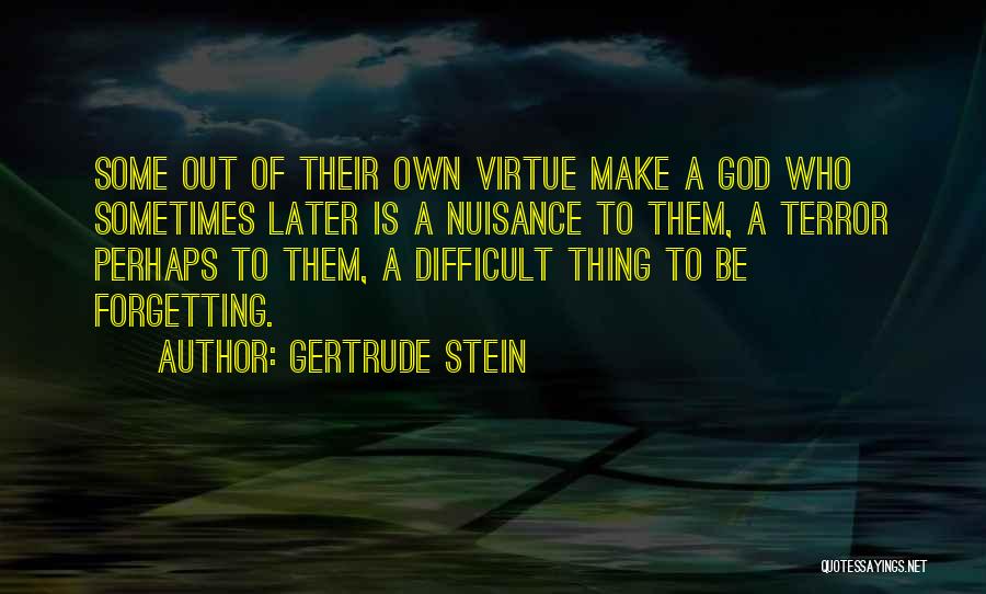 Gertrude Stein Quotes: Some Out Of Their Own Virtue Make A God Who Sometimes Later Is A Nuisance To Them, A Terror Perhaps