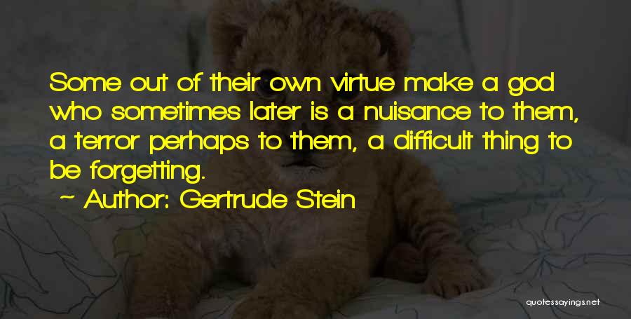 Gertrude Stein Quotes: Some Out Of Their Own Virtue Make A God Who Sometimes Later Is A Nuisance To Them, A Terror Perhaps