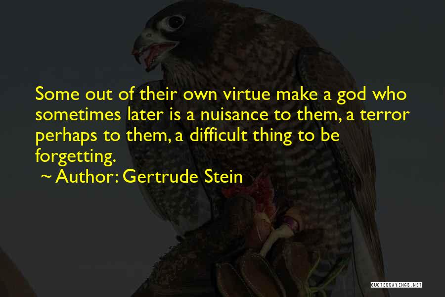 Gertrude Stein Quotes: Some Out Of Their Own Virtue Make A God Who Sometimes Later Is A Nuisance To Them, A Terror Perhaps