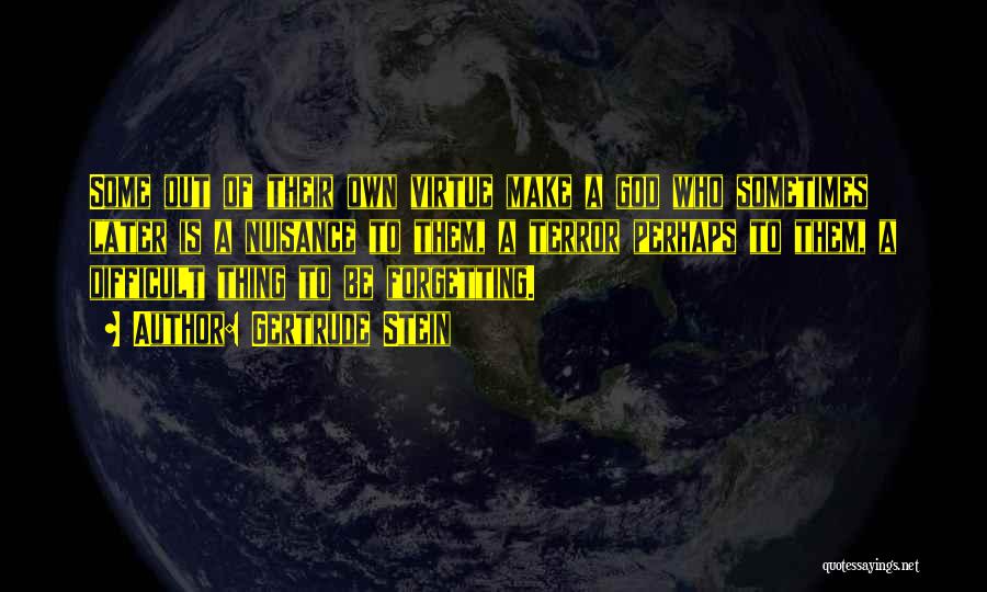 Gertrude Stein Quotes: Some Out Of Their Own Virtue Make A God Who Sometimes Later Is A Nuisance To Them, A Terror Perhaps