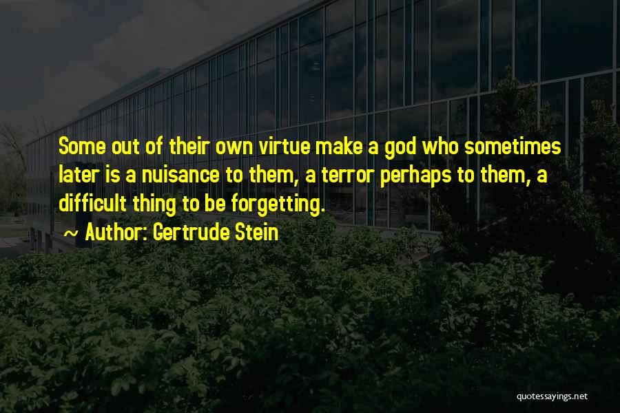 Gertrude Stein Quotes: Some Out Of Their Own Virtue Make A God Who Sometimes Later Is A Nuisance To Them, A Terror Perhaps