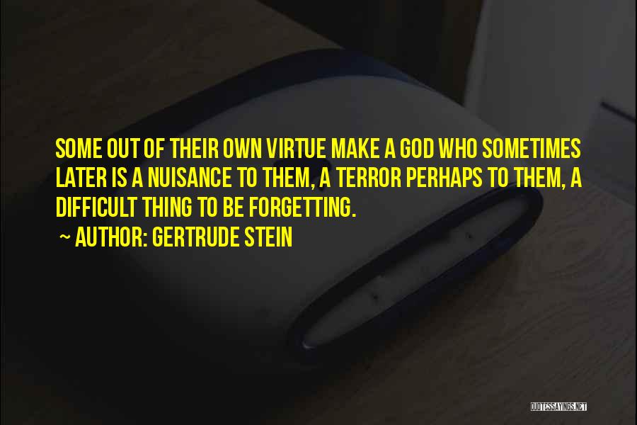 Gertrude Stein Quotes: Some Out Of Their Own Virtue Make A God Who Sometimes Later Is A Nuisance To Them, A Terror Perhaps