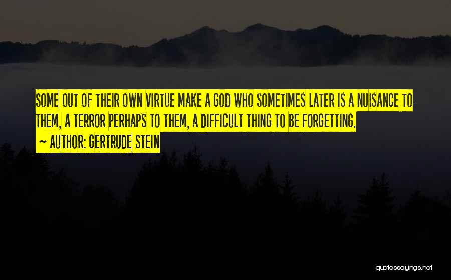 Gertrude Stein Quotes: Some Out Of Their Own Virtue Make A God Who Sometimes Later Is A Nuisance To Them, A Terror Perhaps